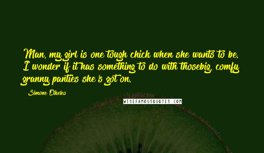 Simone Elkeles Quotes: Man, my girl is one tough chick when she wants to be. I wonder if it has something to do with thosebig, comfy granny panties she's got on.