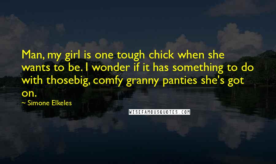 Simone Elkeles Quotes: Man, my girl is one tough chick when she wants to be. I wonder if it has something to do with thosebig, comfy granny panties she's got on.