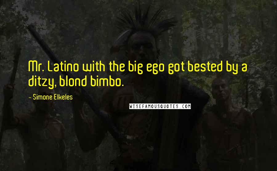 Simone Elkeles Quotes: Mr. Latino with the big ego got bested by a ditzy, blond bimbo.