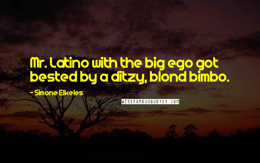 Simone Elkeles Quotes: Mr. Latino with the big ego got bested by a ditzy, blond bimbo.