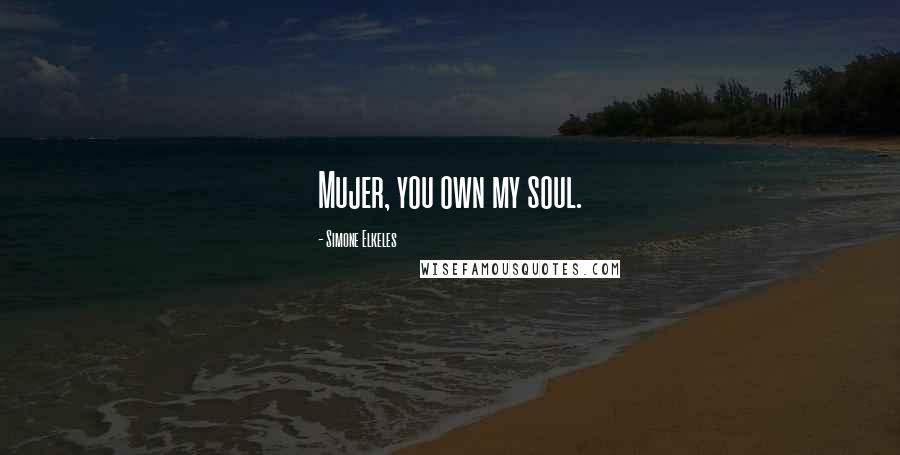 Simone Elkeles Quotes: Mujer, you own my soul.