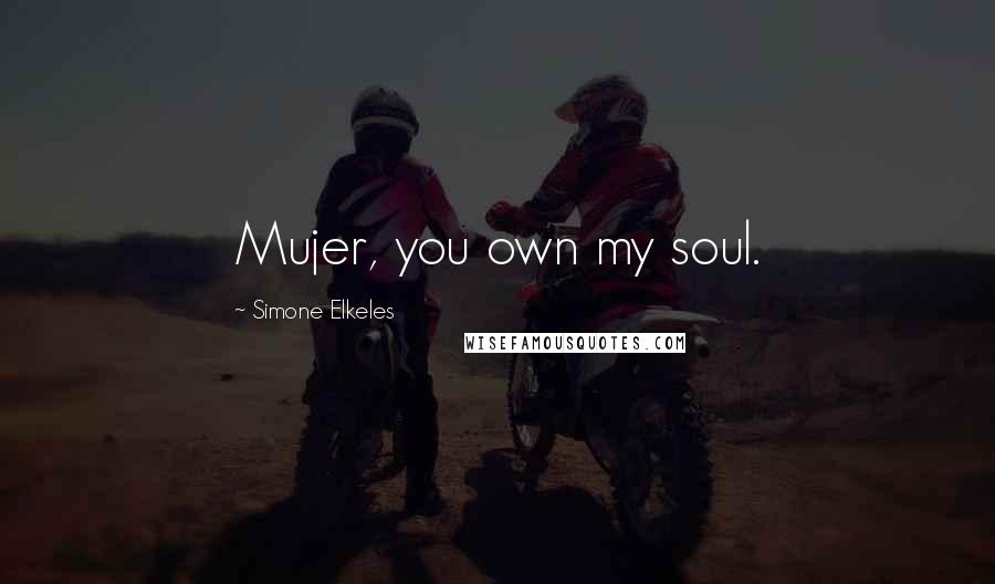 Simone Elkeles Quotes: Mujer, you own my soul.