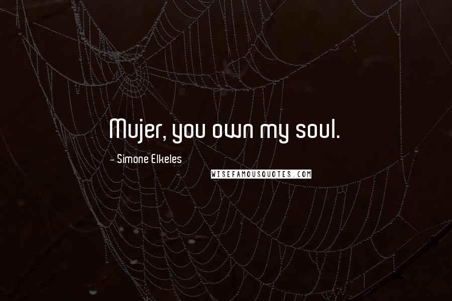 Simone Elkeles Quotes: Mujer, you own my soul.