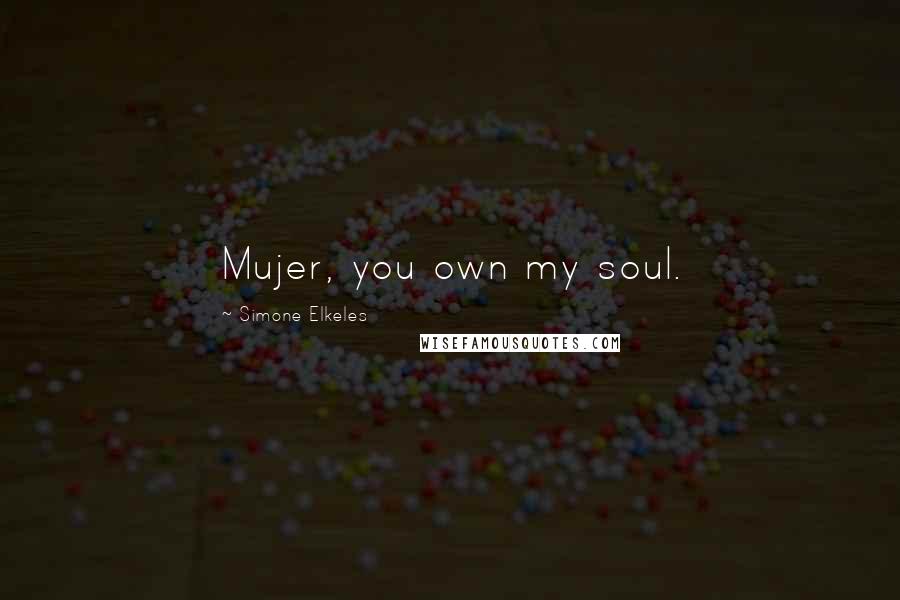 Simone Elkeles Quotes: Mujer, you own my soul.