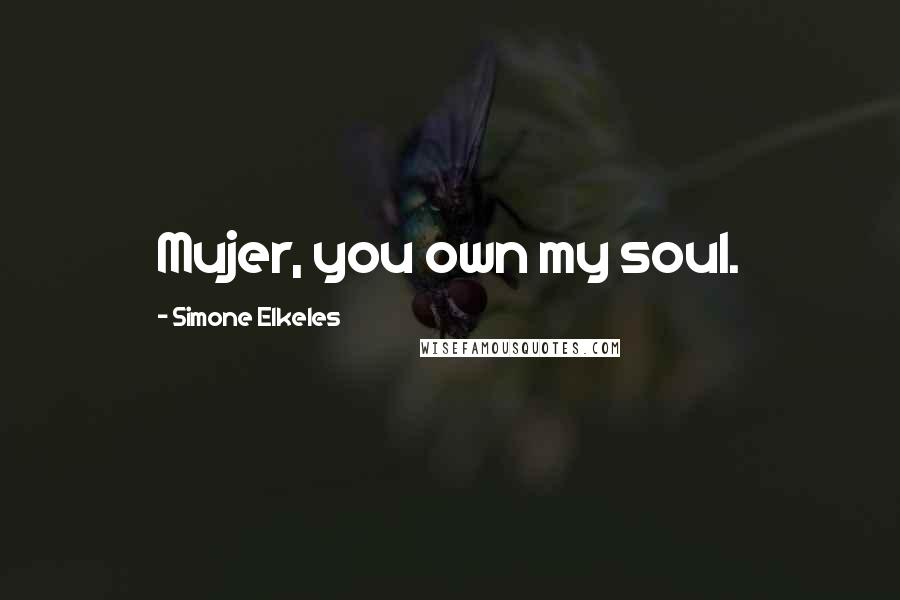Simone Elkeles Quotes: Mujer, you own my soul.