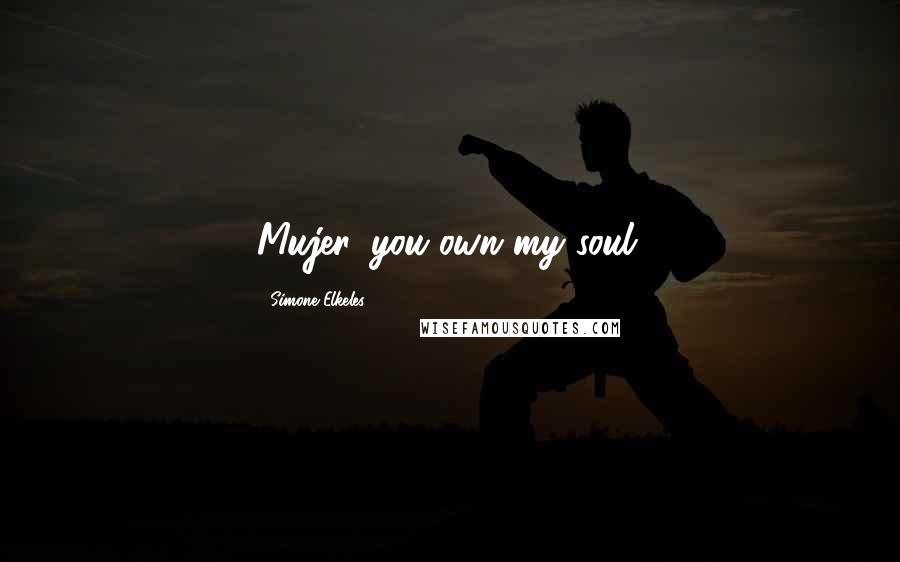 Simone Elkeles Quotes: Mujer, you own my soul.