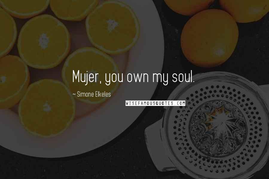Simone Elkeles Quotes: Mujer, you own my soul.