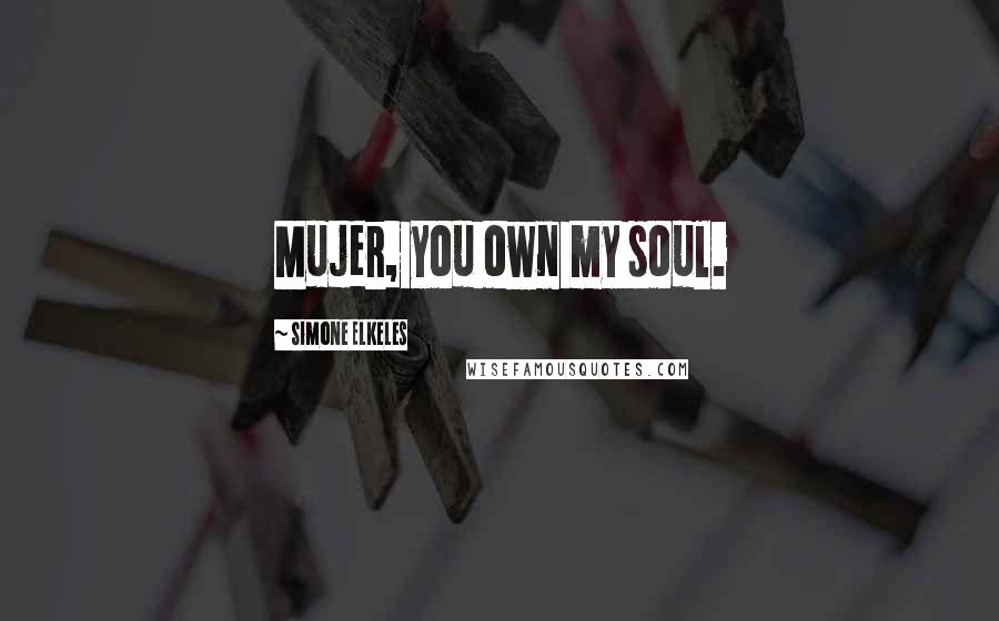 Simone Elkeles Quotes: Mujer, you own my soul.