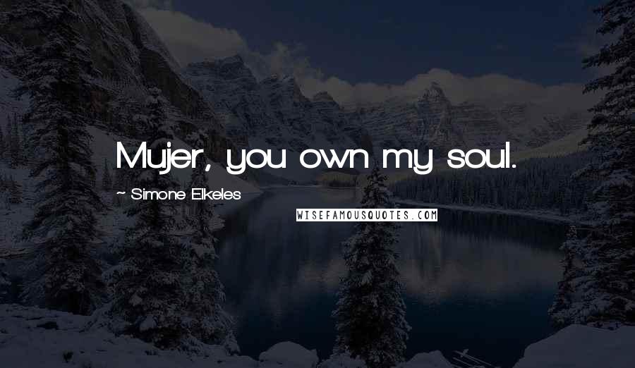 Simone Elkeles Quotes: Mujer, you own my soul.