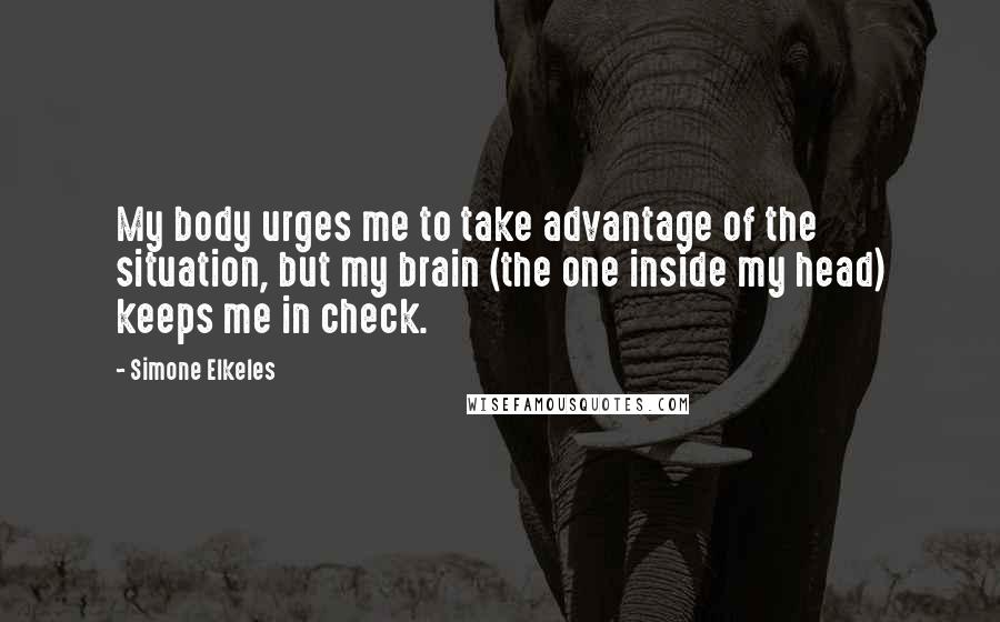 Simone Elkeles Quotes: My body urges me to take advantage of the situation, but my brain (the one inside my head) keeps me in check.