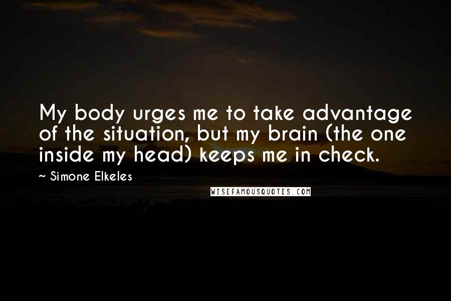 Simone Elkeles Quotes: My body urges me to take advantage of the situation, but my brain (the one inside my head) keeps me in check.