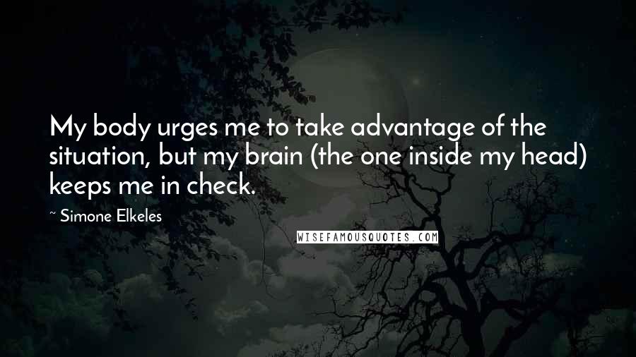 Simone Elkeles Quotes: My body urges me to take advantage of the situation, but my brain (the one inside my head) keeps me in check.