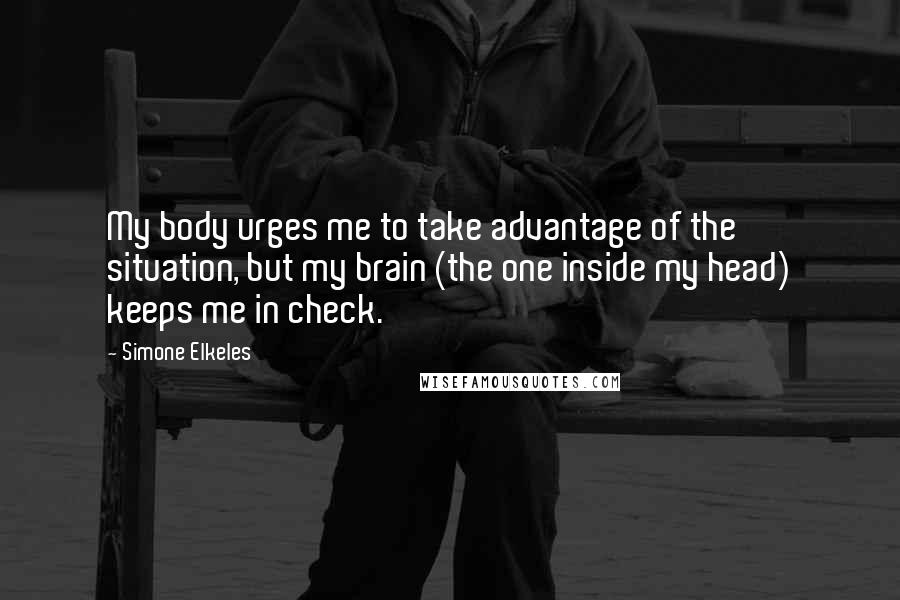 Simone Elkeles Quotes: My body urges me to take advantage of the situation, but my brain (the one inside my head) keeps me in check.