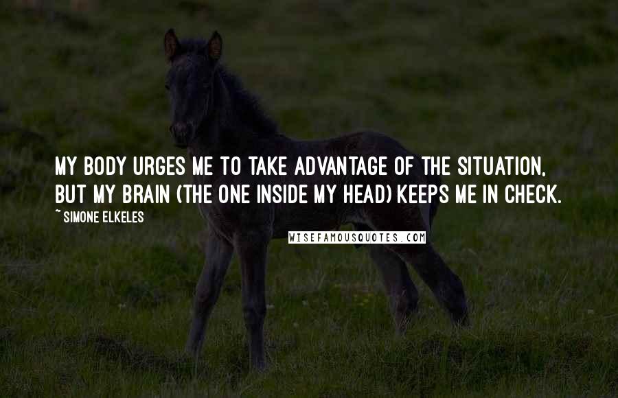 Simone Elkeles Quotes: My body urges me to take advantage of the situation, but my brain (the one inside my head) keeps me in check.