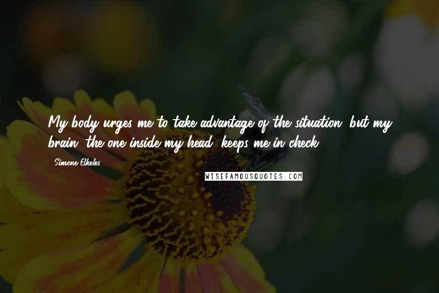 Simone Elkeles Quotes: My body urges me to take advantage of the situation, but my brain (the one inside my head) keeps me in check.