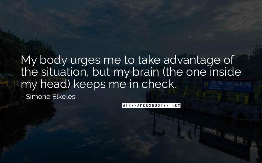 Simone Elkeles Quotes: My body urges me to take advantage of the situation, but my brain (the one inside my head) keeps me in check.