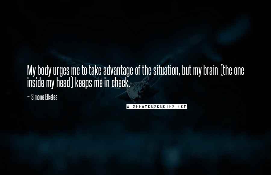 Simone Elkeles Quotes: My body urges me to take advantage of the situation, but my brain (the one inside my head) keeps me in check.