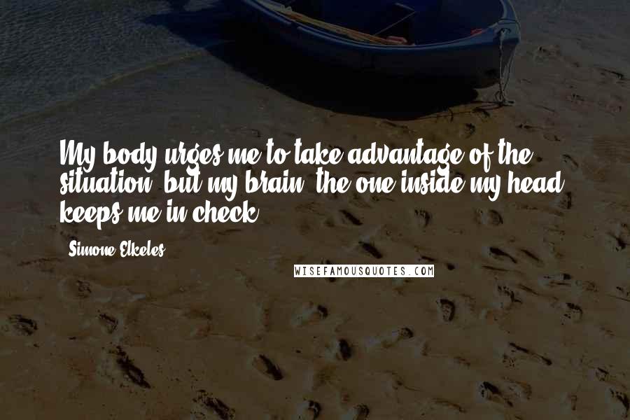 Simone Elkeles Quotes: My body urges me to take advantage of the situation, but my brain (the one inside my head) keeps me in check.