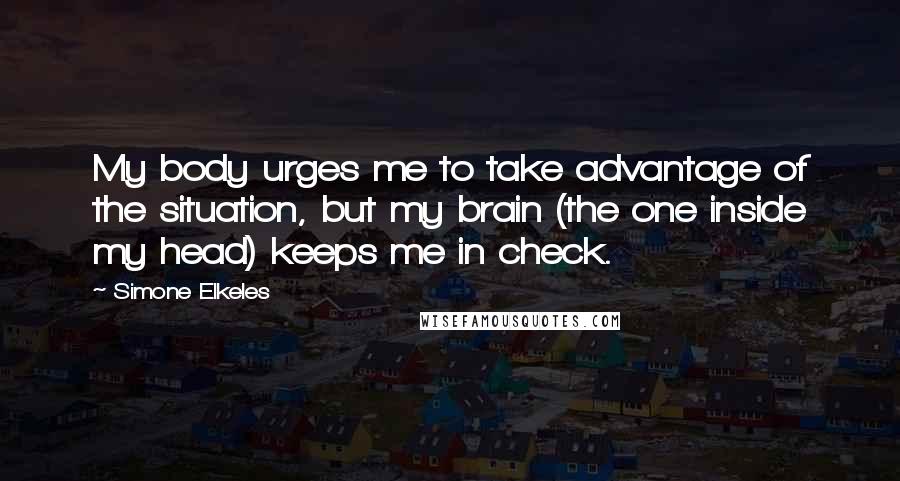 Simone Elkeles Quotes: My body urges me to take advantage of the situation, but my brain (the one inside my head) keeps me in check.