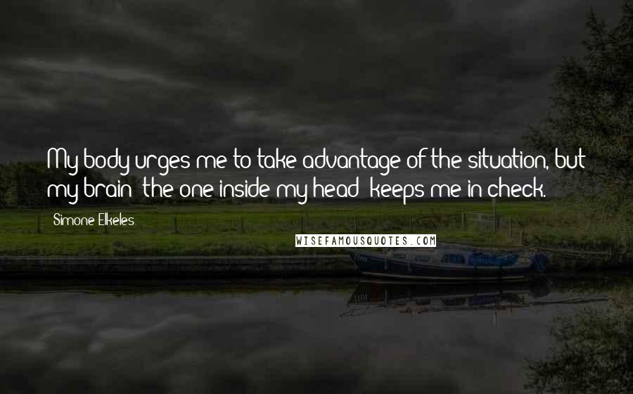Simone Elkeles Quotes: My body urges me to take advantage of the situation, but my brain (the one inside my head) keeps me in check.