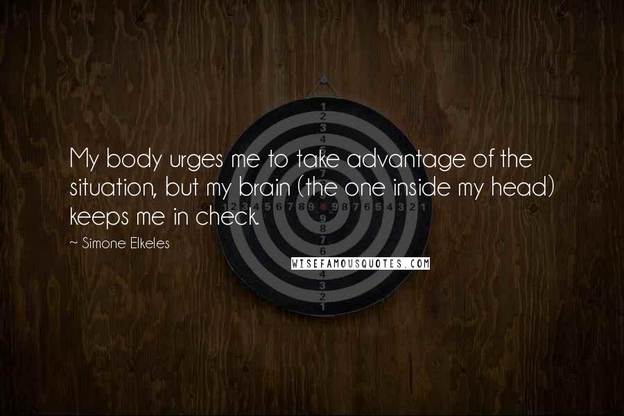 Simone Elkeles Quotes: My body urges me to take advantage of the situation, but my brain (the one inside my head) keeps me in check.