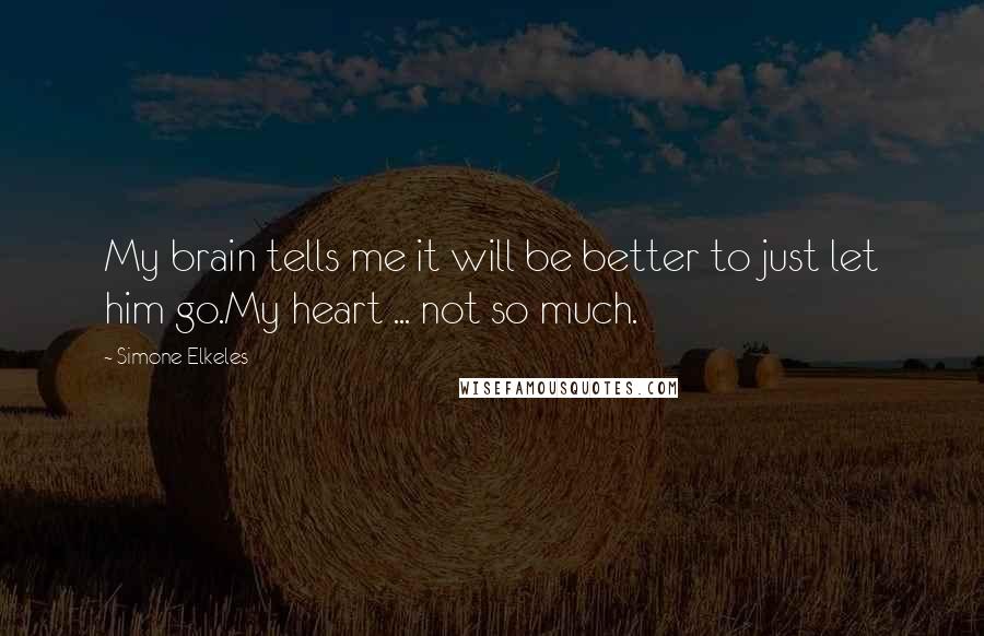 Simone Elkeles Quotes: My brain tells me it will be better to just let him go.My heart ... not so much.