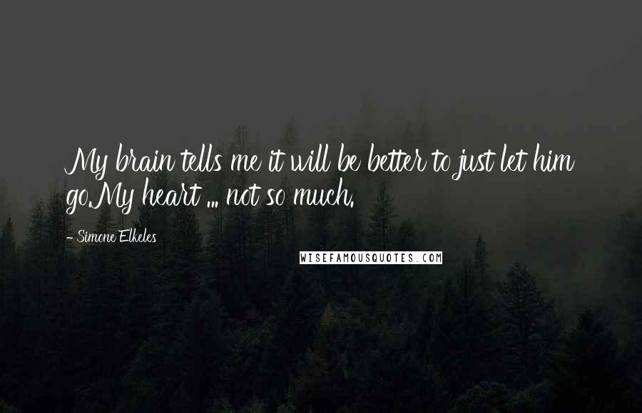 Simone Elkeles Quotes: My brain tells me it will be better to just let him go.My heart ... not so much.