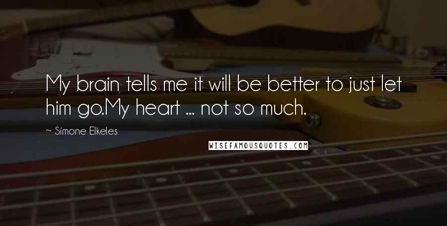 Simone Elkeles Quotes: My brain tells me it will be better to just let him go.My heart ... not so much.