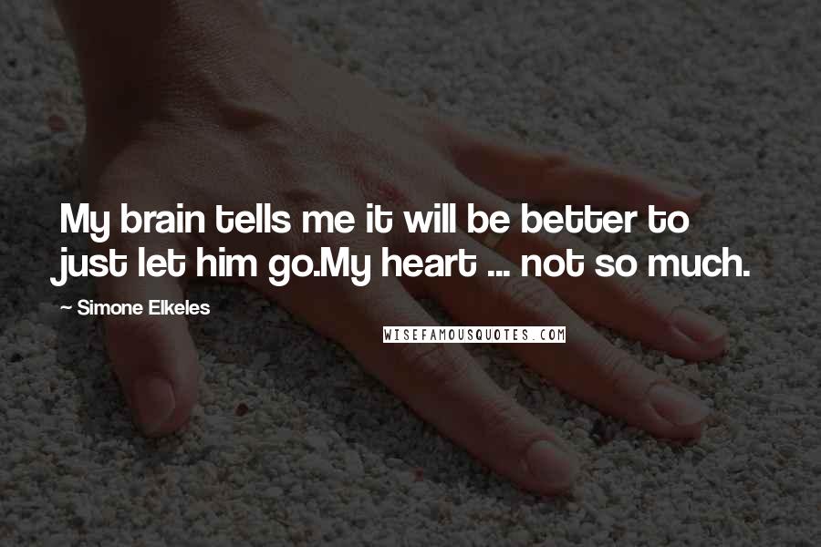 Simone Elkeles Quotes: My brain tells me it will be better to just let him go.My heart ... not so much.