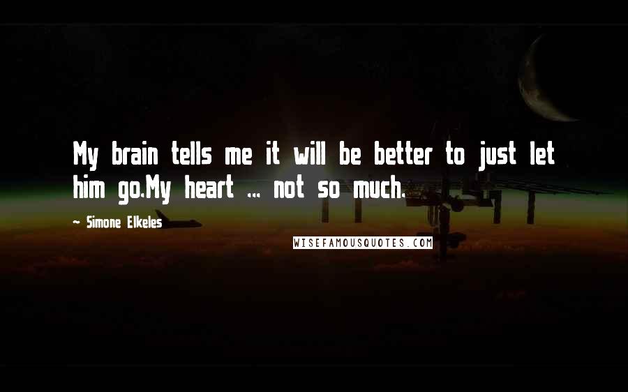 Simone Elkeles Quotes: My brain tells me it will be better to just let him go.My heart ... not so much.