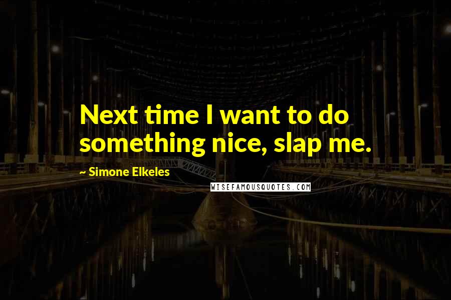 Simone Elkeles Quotes: Next time I want to do something nice, slap me.