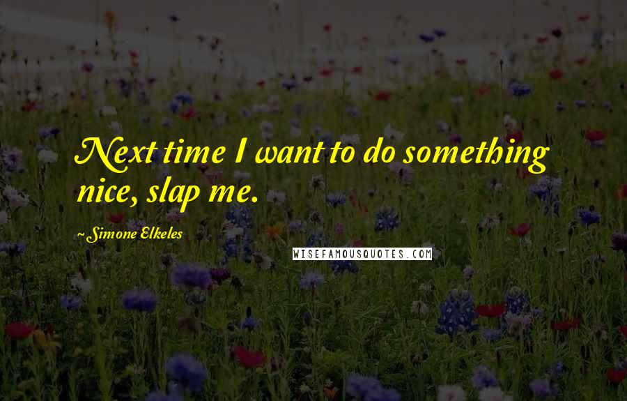 Simone Elkeles Quotes: Next time I want to do something nice, slap me.