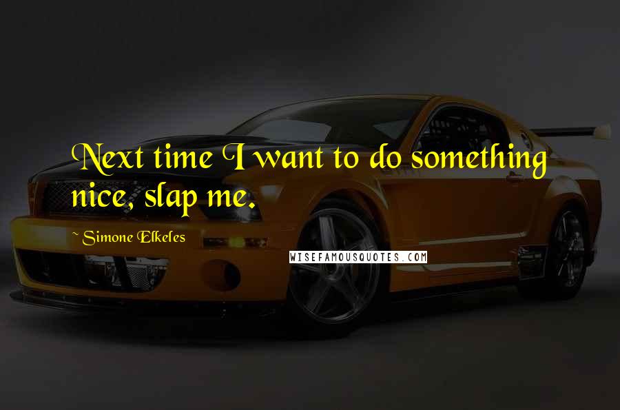 Simone Elkeles Quotes: Next time I want to do something nice, slap me.