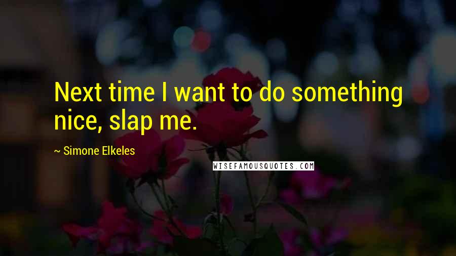 Simone Elkeles Quotes: Next time I want to do something nice, slap me.