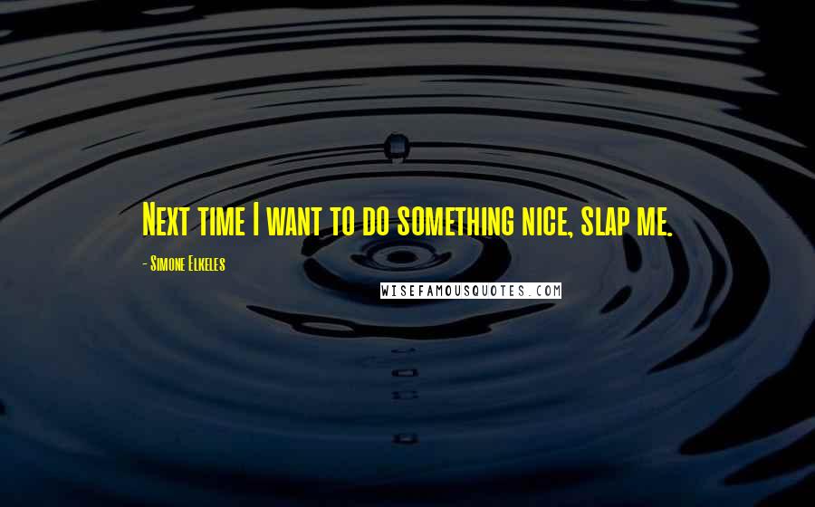 Simone Elkeles Quotes: Next time I want to do something nice, slap me.