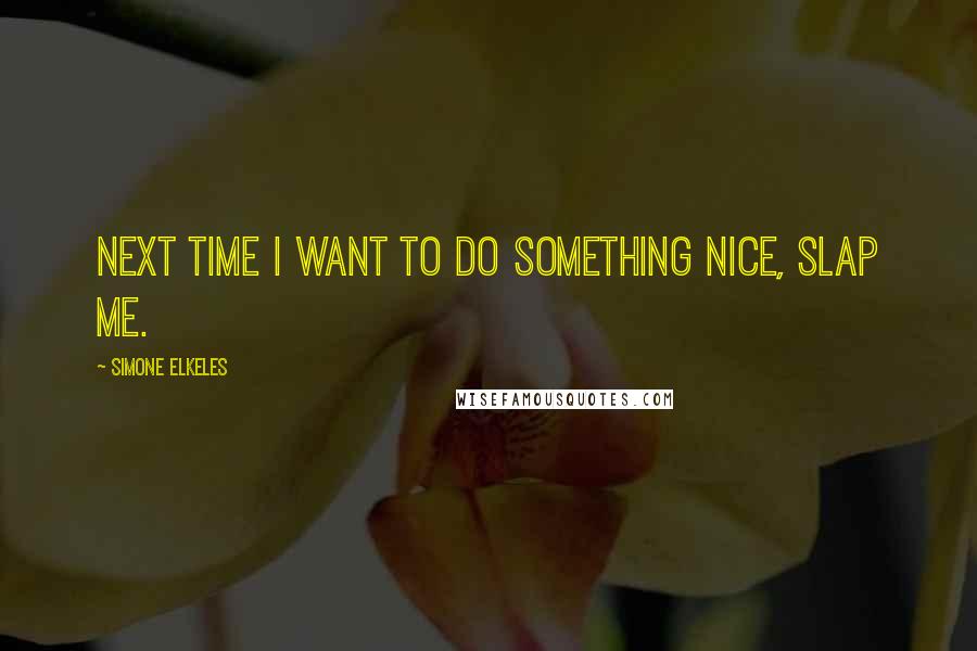 Simone Elkeles Quotes: Next time I want to do something nice, slap me.