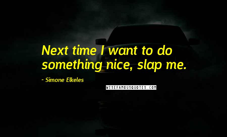 Simone Elkeles Quotes: Next time I want to do something nice, slap me.