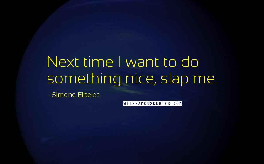 Simone Elkeles Quotes: Next time I want to do something nice, slap me.