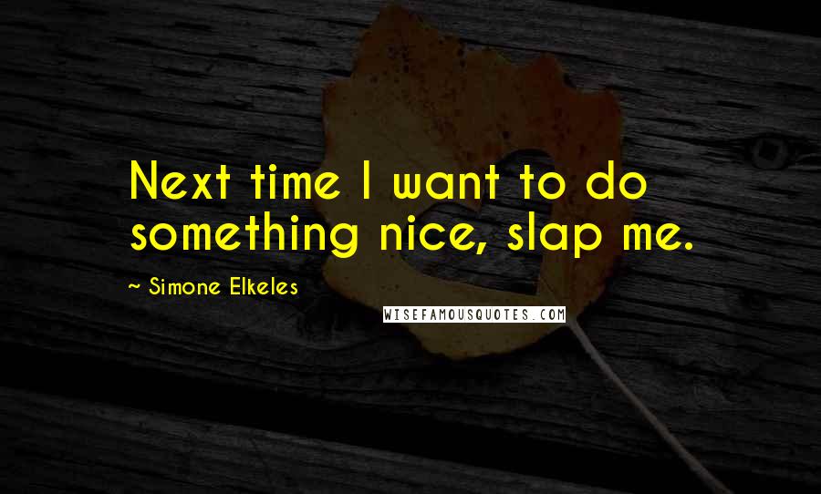 Simone Elkeles Quotes: Next time I want to do something nice, slap me.