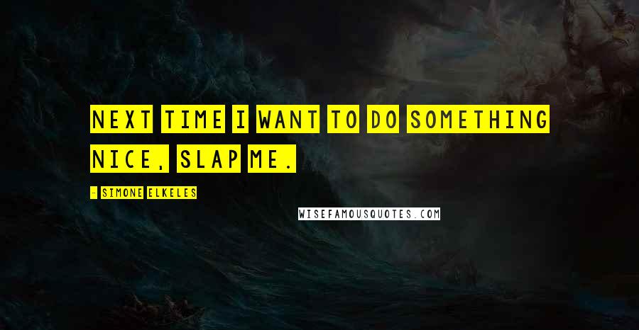 Simone Elkeles Quotes: Next time I want to do something nice, slap me.