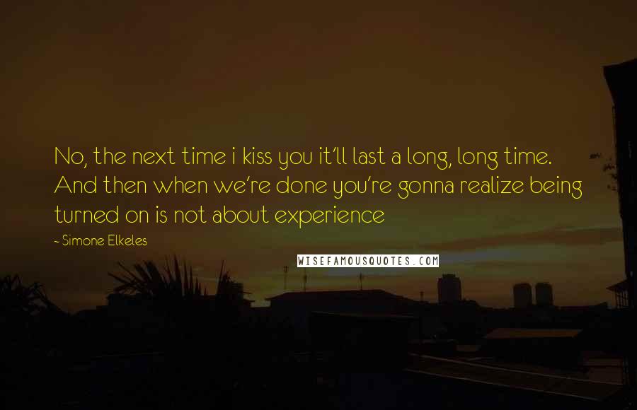 Simone Elkeles Quotes: No, the next time i kiss you it'll last a long, long time. And then when we're done you're gonna realize being turned on is not about experience