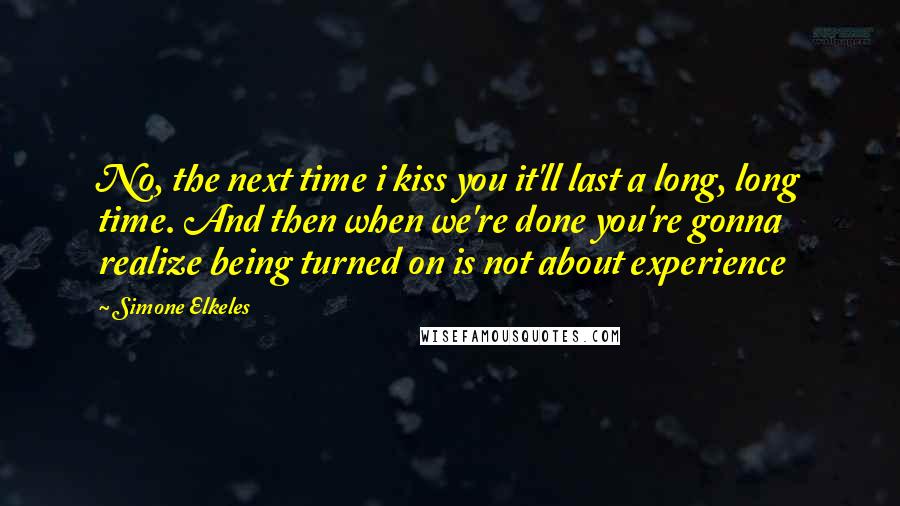 Simone Elkeles Quotes: No, the next time i kiss you it'll last a long, long time. And then when we're done you're gonna realize being turned on is not about experience