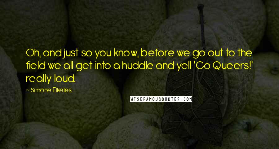 Simone Elkeles Quotes: Oh, and just so you know, before we go out to the field we all get into a huddle and yell 'Go Queers!' really loud.