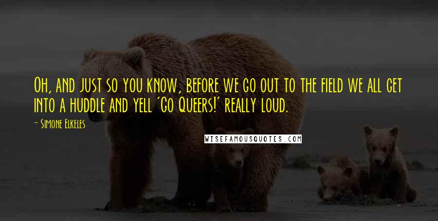 Simone Elkeles Quotes: Oh, and just so you know, before we go out to the field we all get into a huddle and yell 'Go Queers!' really loud.