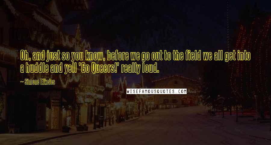 Simone Elkeles Quotes: Oh, and just so you know, before we go out to the field we all get into a huddle and yell 'Go Queers!' really loud.