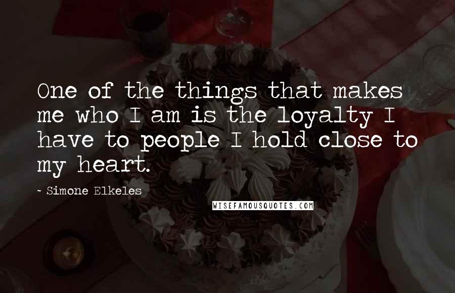 Simone Elkeles Quotes: One of the things that makes me who I am is the loyalty I have to people I hold close to my heart.