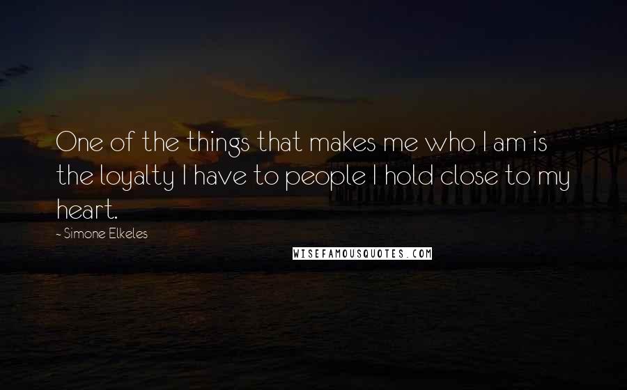 Simone Elkeles Quotes: One of the things that makes me who I am is the loyalty I have to people I hold close to my heart.