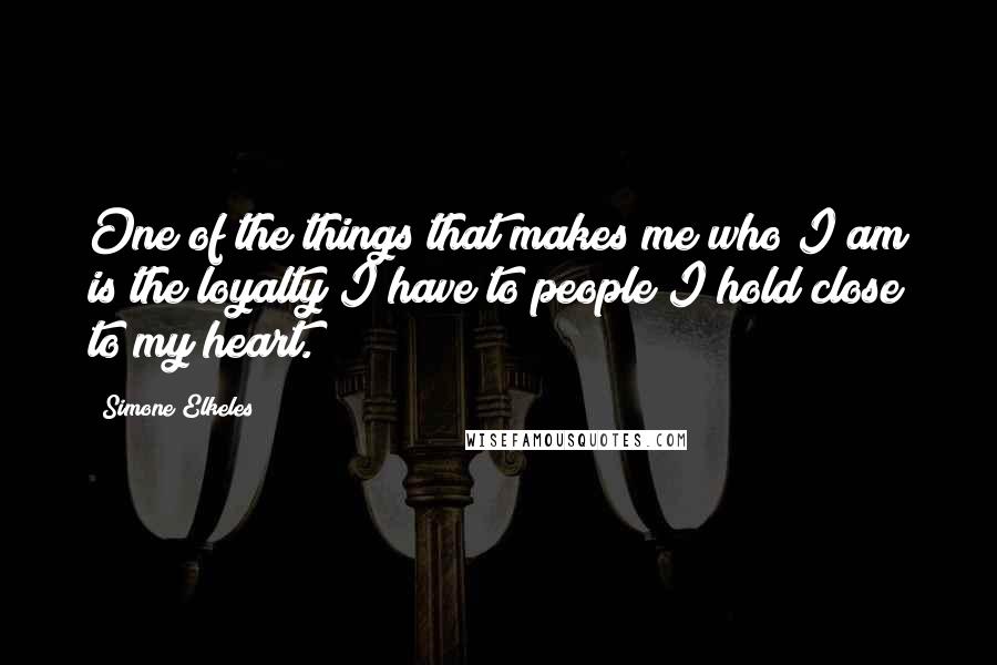 Simone Elkeles Quotes: One of the things that makes me who I am is the loyalty I have to people I hold close to my heart.