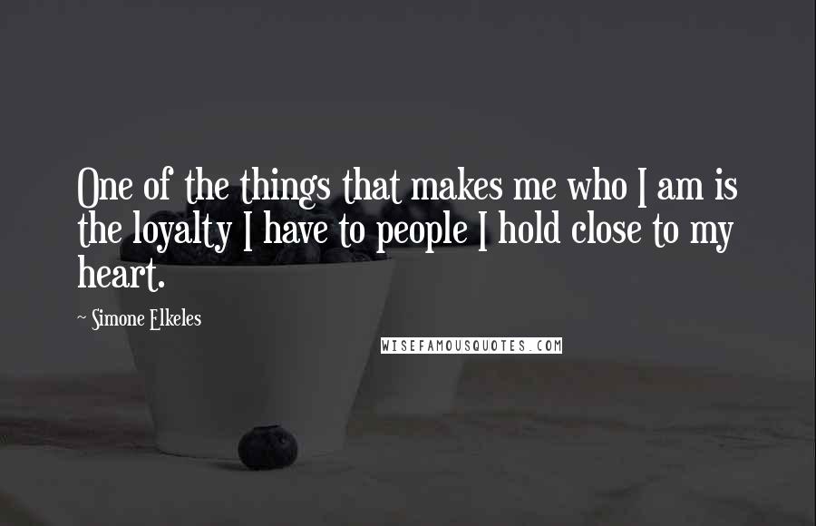 Simone Elkeles Quotes: One of the things that makes me who I am is the loyalty I have to people I hold close to my heart.