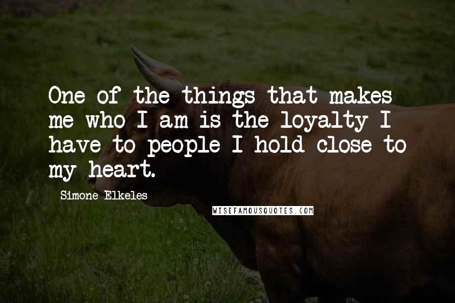 Simone Elkeles Quotes: One of the things that makes me who I am is the loyalty I have to people I hold close to my heart.